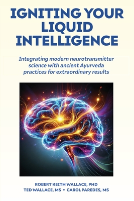 Igniting Your Liquid Intelligence: Integrating Modern Neurotransmitter Science with Ancient Ayurveda for Extraordinary Results - Robert Keith Wallace