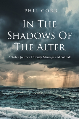 In The Shadows of The Alter: A Wife's Journey Through Marriage and Solitude - Phil Corr