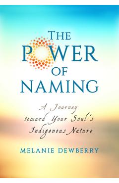 Coperta cărții 'The Power of Naming: A Journey toward Your Soul's Indigenous Nature - Melanie Dewberry'