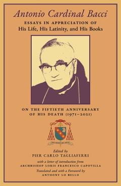 Coperta cărții 'Antonio Cardinal Bacci: Essays in Appreciation of His Life, His Latinity, and His Books on the Fiftieth Anniversary of'