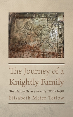 The Journey of a Knightly Family: The Hercy/Hersey Family 1000-1650 - Elisabeth Meier Tetlow