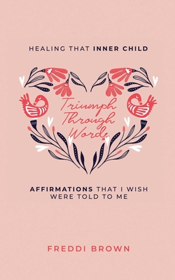 Triumph Through Words...: Healing that Inner Child, Affirmations that I wish were told to me. - Freddi Brown