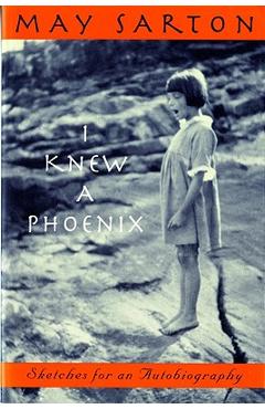 I Knew a Phoenix: Sketches for an Autobiography - May Sarton