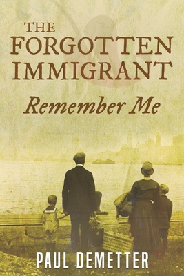 The Forgotten Immigrant: Remember Me - Paul Demetter