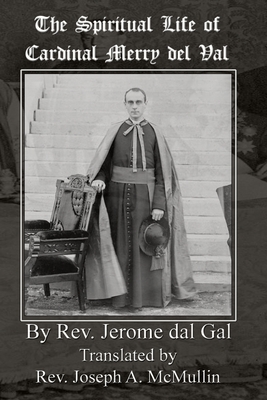 The Spiritual Life of Cardinal Merry del Val - Jerome Del Gal
