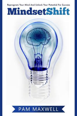 Mindset: Mindset Shift: Reprogram Your Mind And Unlock Your Potential For Success (Mindset) (Growth Mindset) (Business) (Psycho - Pam Maxwell