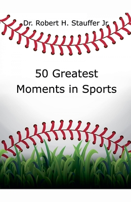 50 Greatest Moments in Sports - Robert H. Stauffer