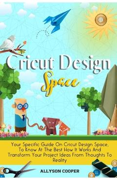 Coperta cărții 'Cricut Design Space: Your Specific Guide On Cricut Design Space, To Know At The Best How It Works And Transform Your'