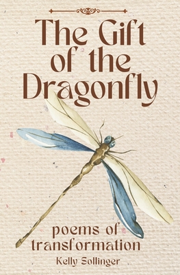 The Gift of the Dragonfly: Poems of Transformation - Kelly Sollinger