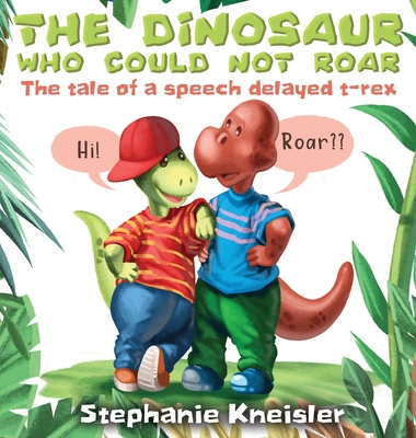 The Dinosaur Who Could Not Roar: The tale of a speech delayed t-rex - Stephanie Kneisler