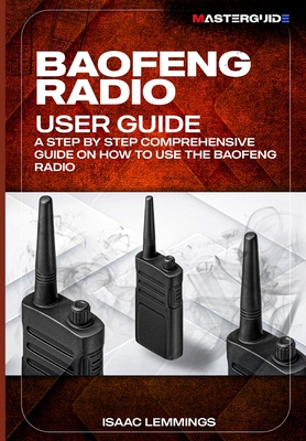 Baofeng Radio User Guide: A Step-By-Step Comprehensive Manual on How to Use the Baofeng Radio - Isaac Lemmings