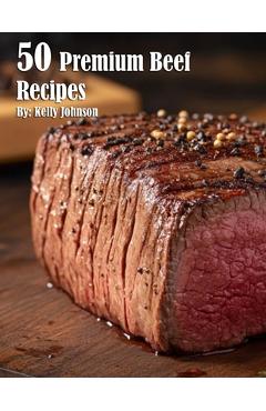 Coperta cărții '50 Premium Beef Recipes - Kelly Johnson'