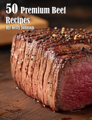 50 Premium Beef Recipes - Kelly Johnson