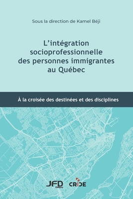 L'intégration socioprofessionnelle des personnes immigrantes au Québec: À la croisée des destinées et des disciplines - Kamel Béji