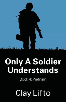 Only a Soldier Understands - Book 4: Vietnam - Clay Lifto