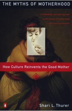 Coperta cărții 'Myths of Motherhood: How Culture Reinvents the Good Mother - Sherry Thurer'