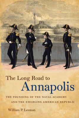 The Long Road to Annapolis: The Founding of the Naval Academy and the Emerging American Republic - William P. Leeman