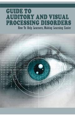 Coperta cărții 'Guide To Auditory & Visual Processing Disorders: How To Help Learners, Making Learning Easier: How To Help Students'