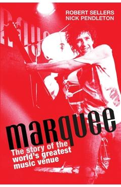 Marquee: The Story of the World's Greatest Music Venue - Robert Sellers