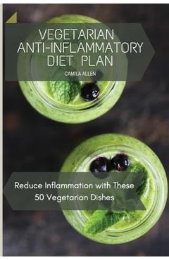Coperta cărții 'Vegetarian Anti-Inflammatory Diet Plan: Reduce Inflammation with These 50 Vegetarian Dishes - Camila Allen'