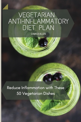 Vegetarian Anti-Inflammatory Diet Plan: Reduce Inflammation with These 50 Vegetarian Dishes - Camila Allen