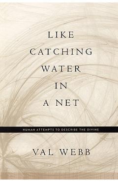 Coperta cărții 'Like Catching Water in a Net: Human Attempts to Describe the Divine - Val Webb'