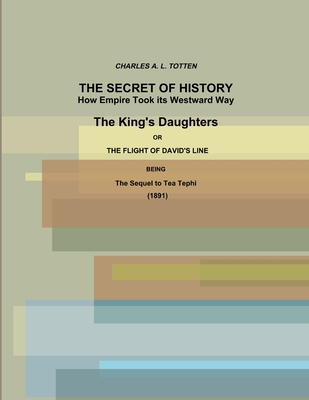 The Secret of History. How Empire Took its Westward Way. The King's Daughters or The Flight of David's Line. (1891) - Charles A. L. Totten