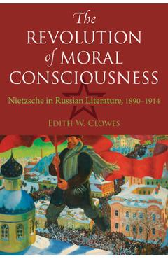 Coperta cărții 'The Revolution of Moral Consciousness: Nietzsche in Russian Literature, 1890-1914 - Edith Clowes'