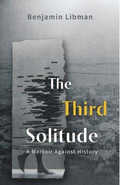 The Third Solitude: A Memoir Against History - Benjamin Libman