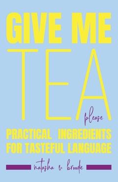 Coperta cărții 'Give Me Tea, Please: Practical Ingredients for Tasteful Language - Natasha Velisha Broodie'