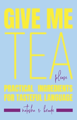 Coperta cărții 'Give Me Tea, Please: Practical Ingredients for Tasteful Language - Natasha Velisha Broodie'