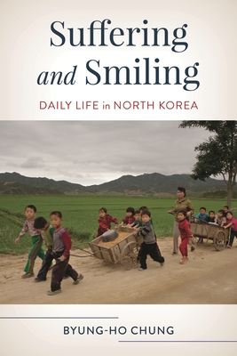 Suffering and Smiling: Daily Life in North Korea - Byung-ho Chung