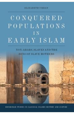 Coperta cărții 'Conquered Populations in Early Islam: Non-Arabs, Slaves and the Sons of Slave Mothers - Elizabeth Urban'