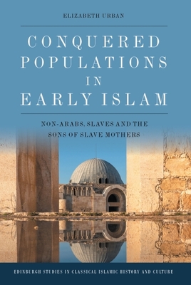 Coperta cărții 'Conquered Populations in Early Islam: Non-Arabs, Slaves and the Sons of Slave Mothers - Elizabeth Urban'