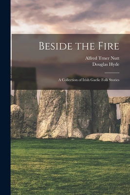 Beside the Fire: A Collection of Irish Gaelic Folk Stories - Douglas Hyde