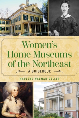 Women's Home Museums of the Northeast: A Guidebook - Marlene Wagman-geller