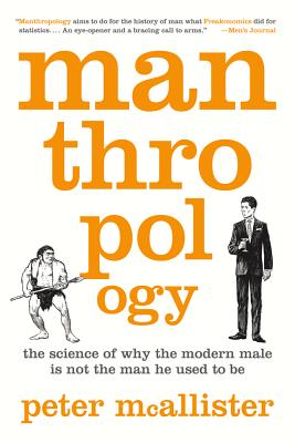 Manthropology: The Science of Why the Modern Male Is Not the Man He Used to Be - Peter Mcallister