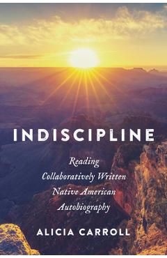 Indiscipline: Reading Collaboratively Written Native American Autobiography - Alicia Carroll