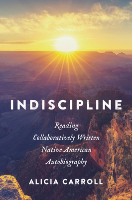Coperta cărții 'Indiscipline: Reading Collaboratively Written Native American Autobiography - Alicia Carroll'
