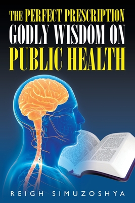 The Perfect Prescription: Godly Wisdom on Public Health - Reigh Simuzoshya