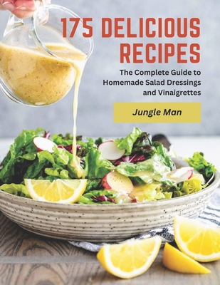 175 Delicious Recipes: The Complete Guide to Homemade Salad Dressings and Vinaigrettes - Jungle Man