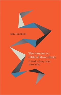 Coperta cărții 'The Journey to Biblical Masculinity: 12 Paths Every Man Must Take - Jake Hamilton'