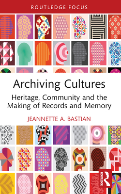 Archiving Cultures: Heritage, Community and the Making of Records and Memory - Jeannette A. Bastian