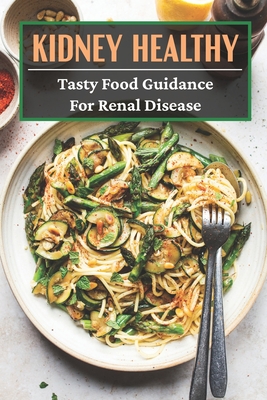 Kidney Healthy: Tasty Food Guidance For Renal disease: Authentic Renal Diet Recipes - Dario Corrington