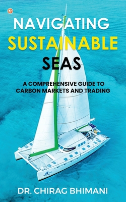 Coperta cărții 'Navigating Sustainable Seas - A Comprehensive Guide to Carbon Markets and Trading - Chirag Bhimani'