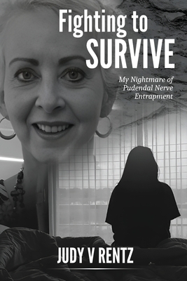 Fighting To Survive: My Nightmare of Pudendal Nerve Entrapment - Judy V. Rentz