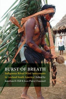 Burst of Breath: Indigenous Ritual Wind Instruments in Lowland South America - Jonathan David Hill