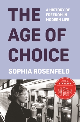 The Age of Choice: A History of Freedom in Modern Life - Sophia Rosenfeld