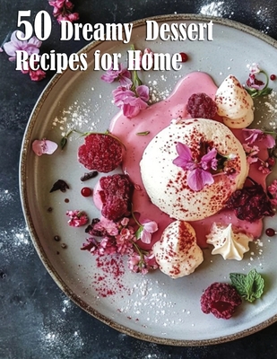 50 Dreamy Dessert Recipes for Home - Kelly Johnson