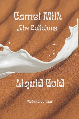 Coperta cărții 'Camel Milk the Delicious Liquid Gold: A healthier alternative - Melissa Connor'